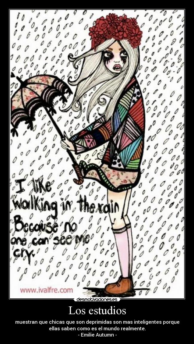 Los estudios - muestran que chicas que son deprimidas son mas inteligentes porque
ellas saben como es el mundo realmente.
- Emilie Autumn -