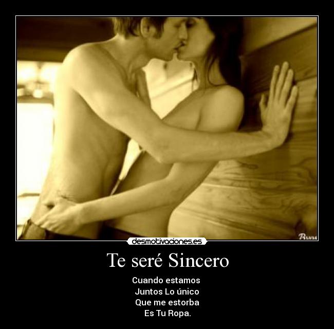Te seré Sincero - Cuando estamos 
Juntos Lo único
Que me estorba
Es Tu Ropa.