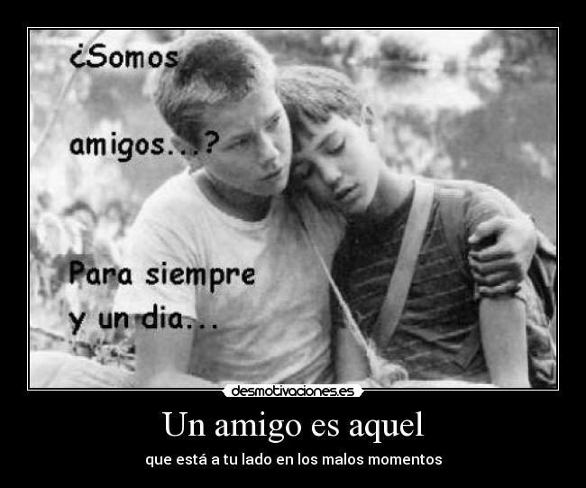 Un amigo es aquel - que está a tu lado en los malos momentos