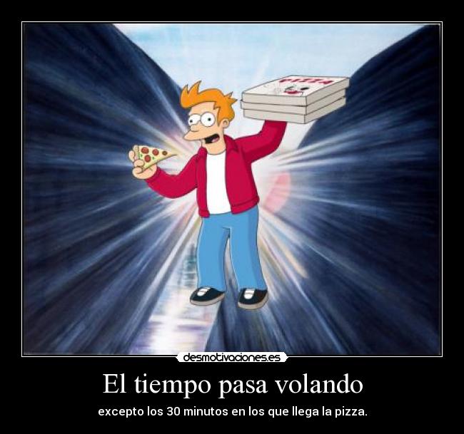 El tiempo pasa volando - excepto los 30 minutos en los que llega la pizza.