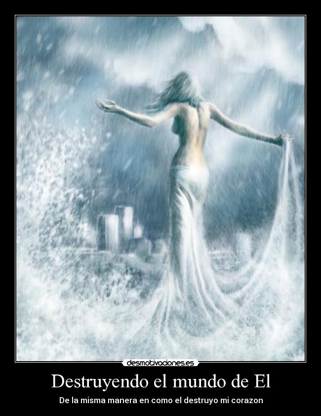 Destruyendo el mundo de El - De la misma manera en como el destruyo mi corazon