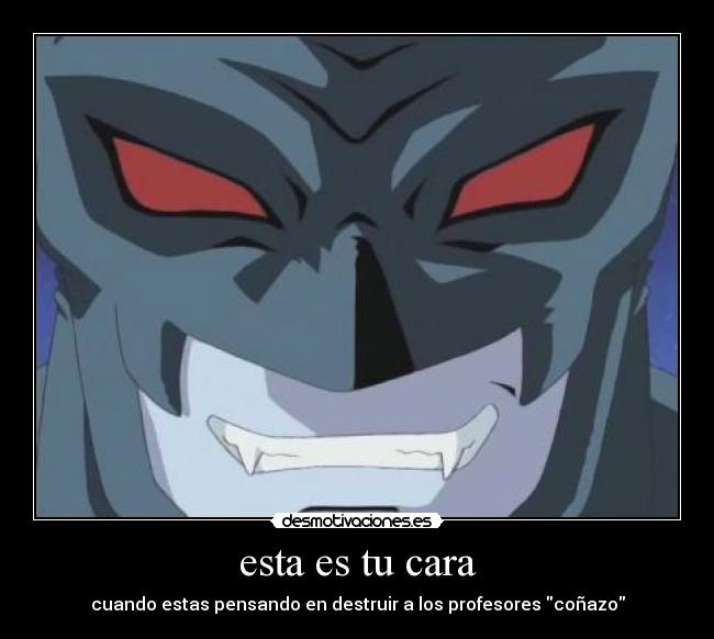 esta es tu cara - cuando estas pensando en destruir a los profesores coñazo