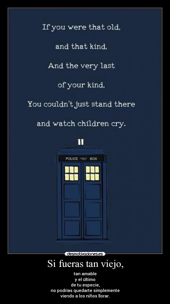 Si fueras tan viejo, - tan amable
y el último
de tu especie,
no podrías quedarte simplemente
viendo a los niños llorar.