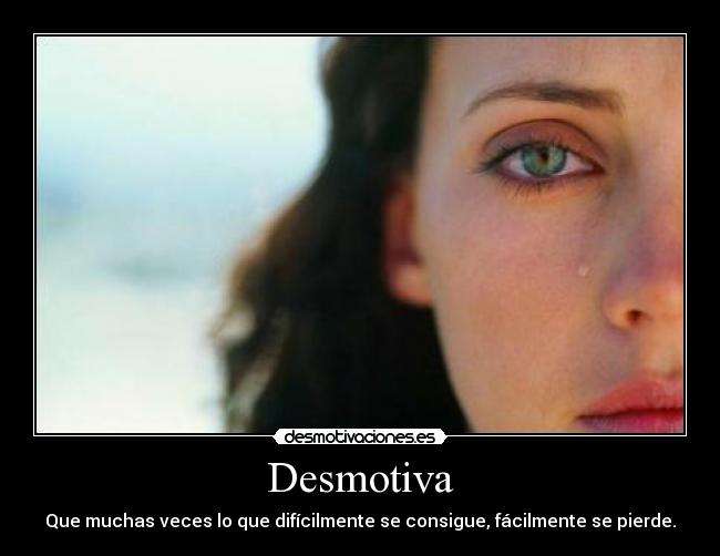 Desmotiva - Que muchas veces lo que difícilmente se consigue, fácilmente se pierde.