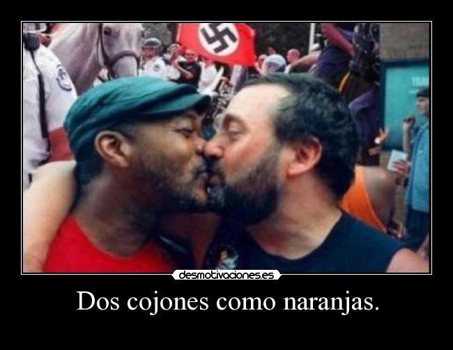 Dos cojones como naranjas. -