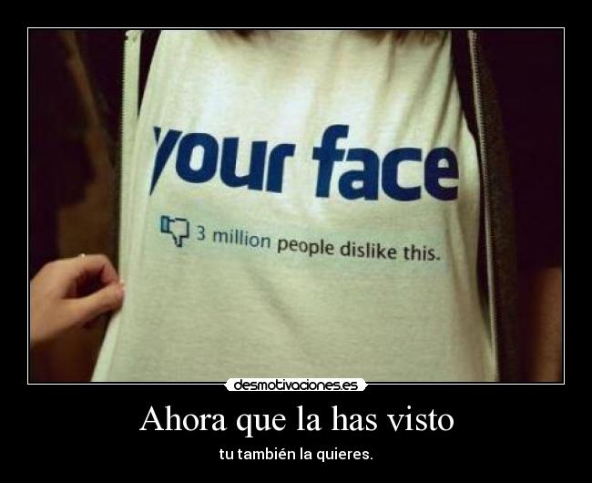 Ahora que la has visto - tu también la quieres.