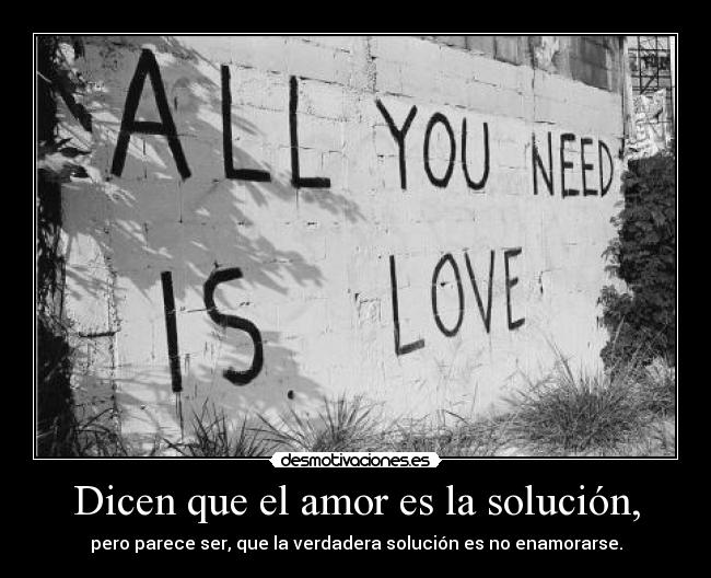 Dicen que el amor es la solución, -