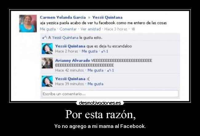 Por esta razón, - Yo no agrego a mi mama al Facebook.