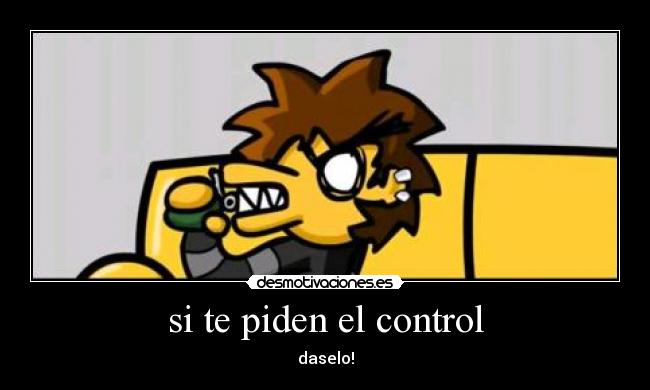 si te piden el control - daselo!