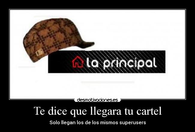 Te dice que llegara tu cartel - Solo llegan los de los mismos superusers