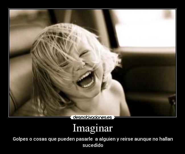 Imaginar - Golpes o cosas que pueden pasarle  a alguien y reirse aunque no hallan sucedido