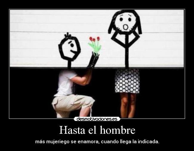 Hasta el hombre - más mujeriego se enamora, cuando llega la indicada.