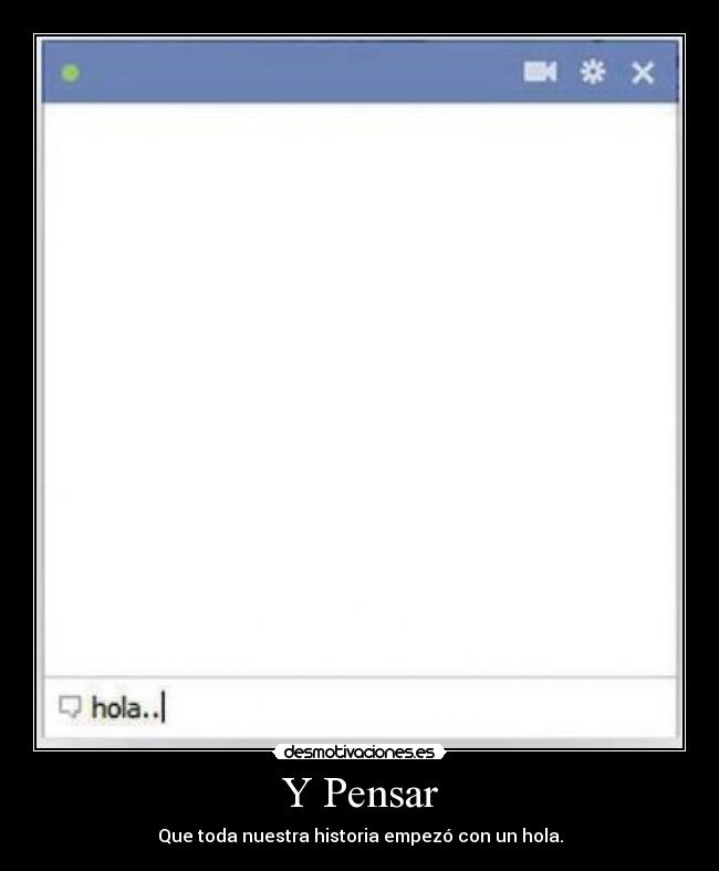 Y Pensar - Que toda nuestra historia empezó con un hola.