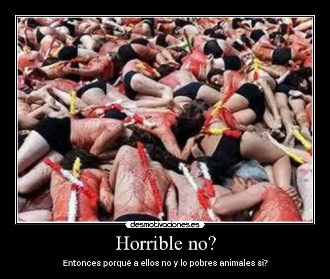 Horrible no? - Entonces porqué a ellos no y lo pobres animales si?