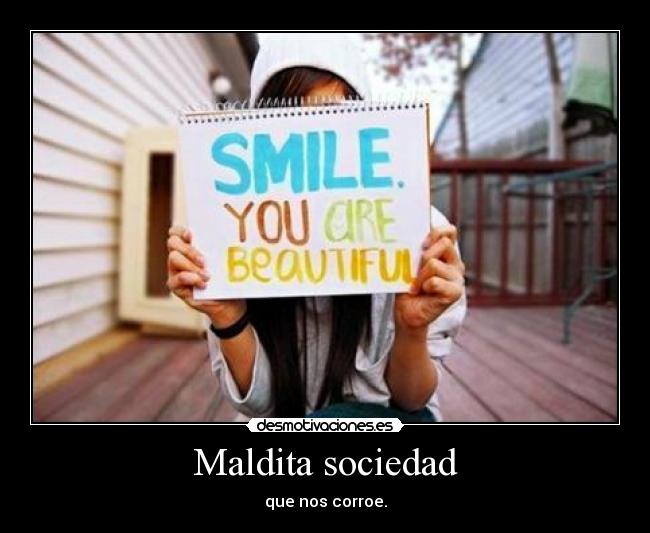 Maldita sociedad - que nos corroe.