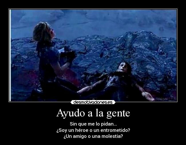 Ayudo a la gente - Sin que me lo pidan...
¿Soy un héroe o un entrometido?
¿Un amigo o una molestia?