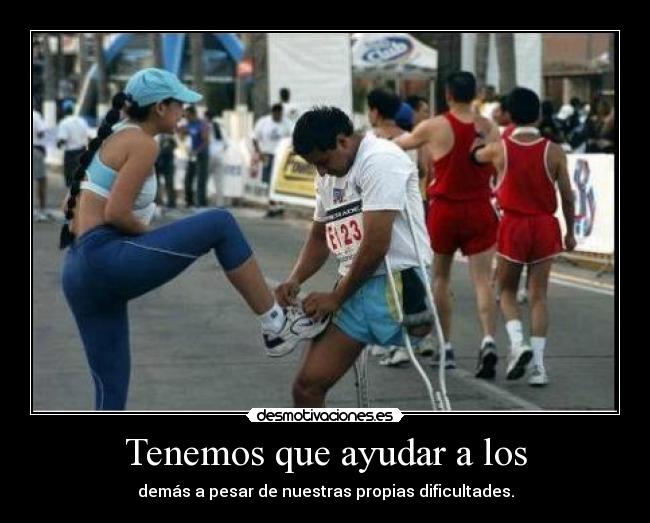 Tenemos que ayudar a los - demás a pesar de nuestras propias dificultades.
