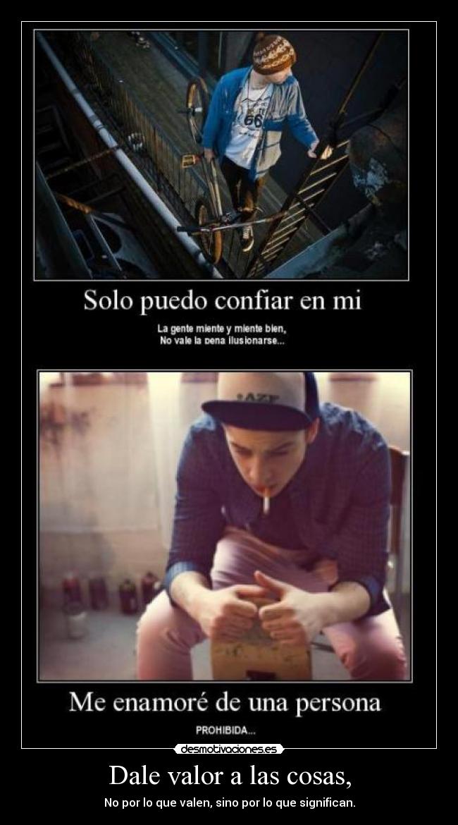 Dale valor a las cosas, - No por lo que valen, sino por lo que significan.