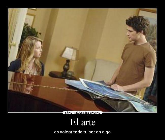 El arte - es volcar todo tu ser en algo.