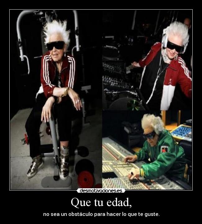 Que tu edad, - no sea un obstáculo para hacer lo que te guste.