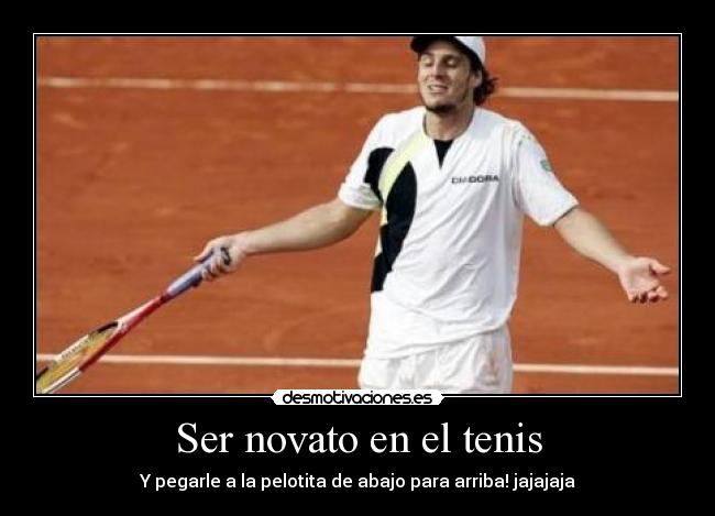 Ser novato en el tenis - Y pegarle a la pelotita de abajo para arriba! jajajaja