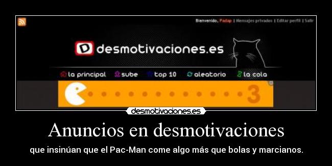 Anuncios en desmotivaciones - que insinúan que el Pac-Man come algo más que bolas y marcianos.