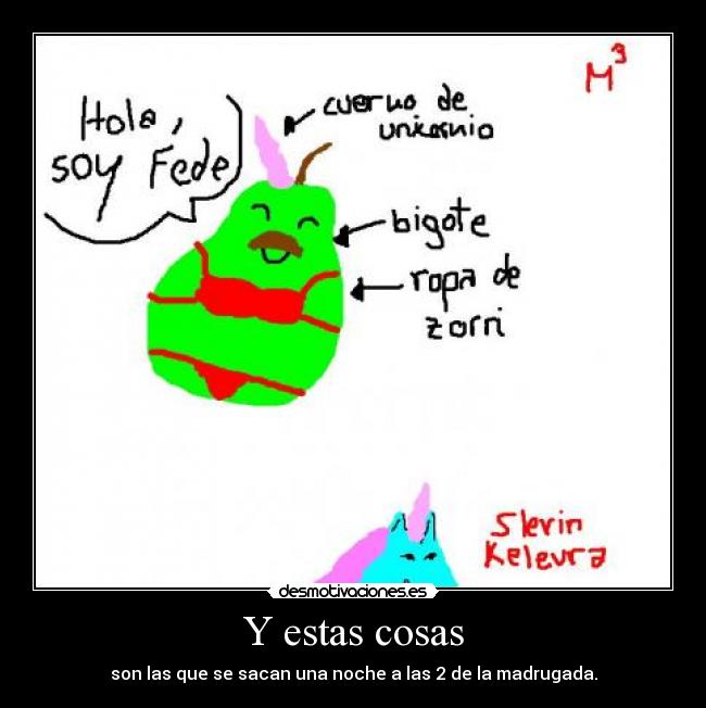 Y estas cosas - son las que se sacan una noche a las 2 de la madrugada.