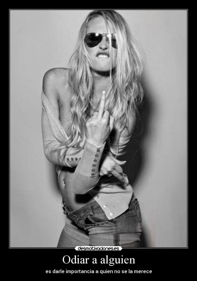 Odiar a alguien - es darle importancia a quien no se la merece