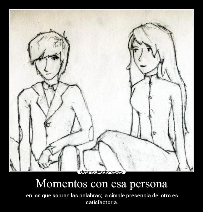 Momentos con esa persona - en los que sobran las palabras; la simple presencia del otro es satisfactoria.
