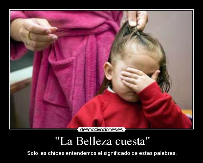 La Belleza cuesta - Solo las chicas entendemos el significado de estas palabras.