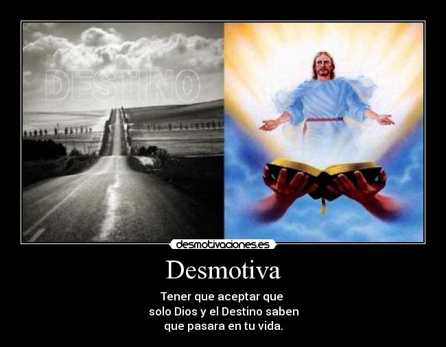 Desmotiva - Tener que aceptar que
solo Dios y el Destino saben
que pasara en tu vida.