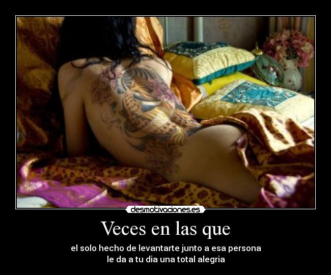 Veces en las que - el solo hecho de levantarte junto a esa persona
le da a tu dia una total alegria