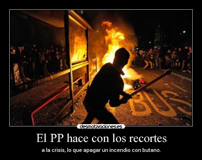 El PP hace con los recortes - a la crisis, lo que apagar un incendio con butano.