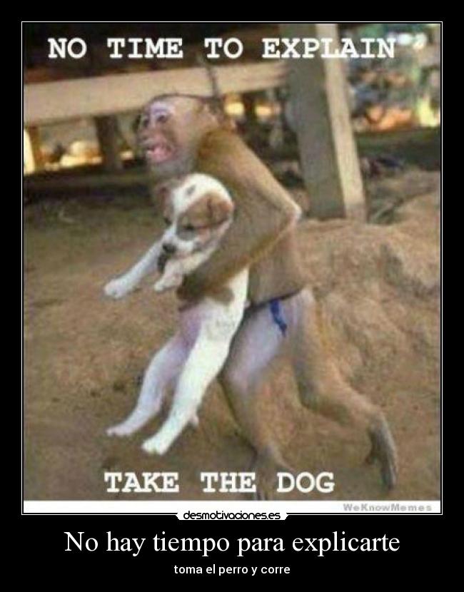 No hay tiempo para explicarte - toma el perro y corre