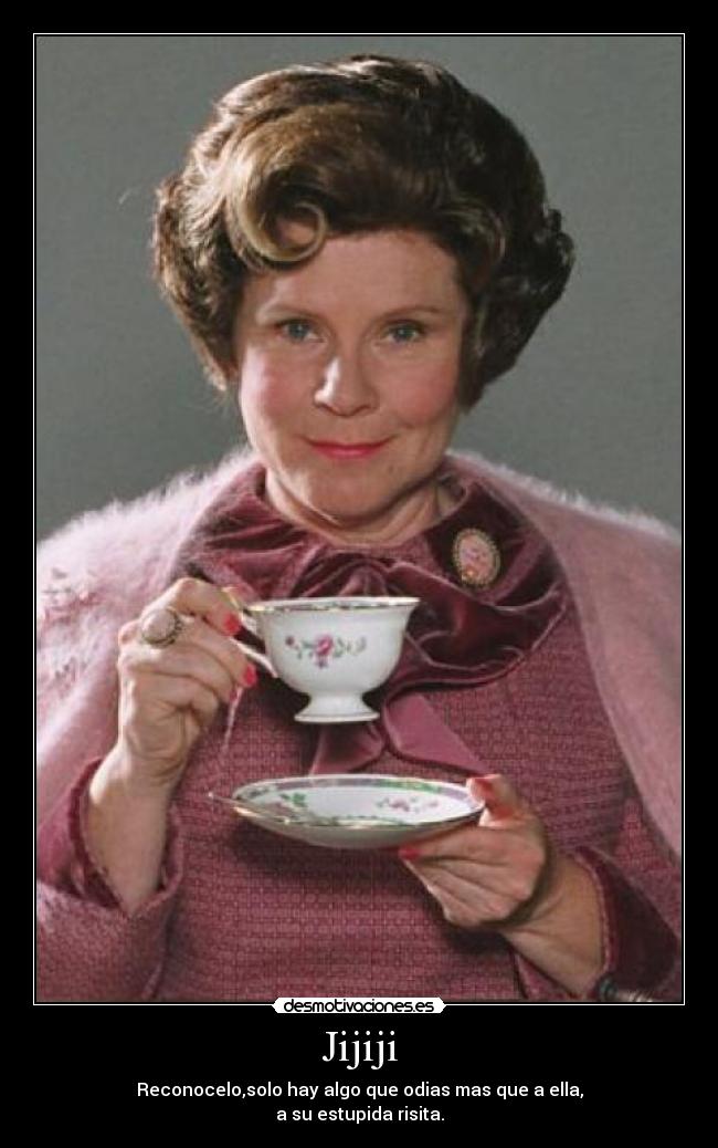 Jijiji - Reconocelo,solo hay algo que odias mas que a ella,
a su estupida risita.