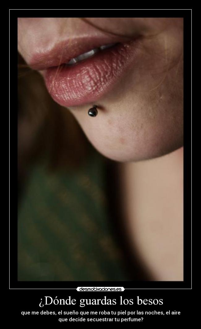 ¿Dónde guardas los besos - que me debes, el sueño que me roba tu piel por las noches, el aire
que decide secuestrar tu perfume?