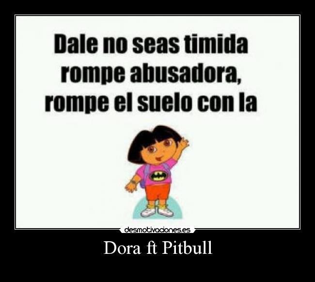 carteles dora pitbull mrbrightside desmotivaciones