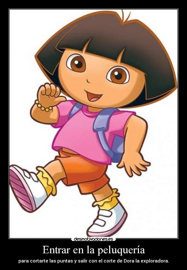Entrar en la peluquería - para cortarte las puntas y salir con el corte de Dora la exploradora.