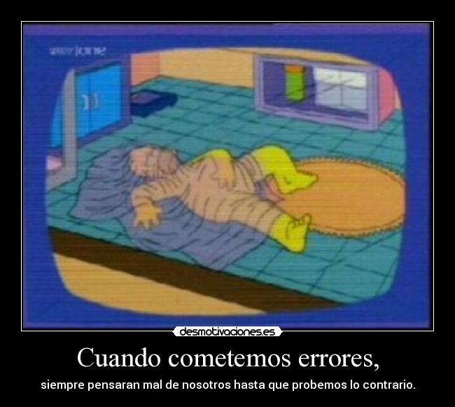 Cuando cometemos errores, - siempre pensaran mal de nosotros hasta que probemos lo contrario.