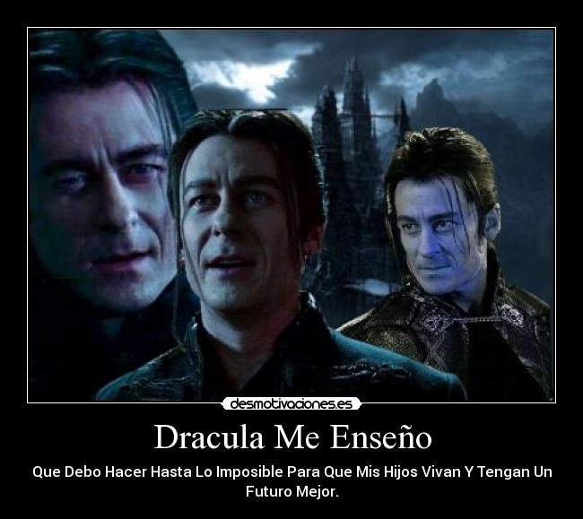Dracula Me Enseño - Que Debo Hacer Hasta Lo Imposible Para Que Mis Hijos Vivan Y Tengan Un
Futuro Mejor.