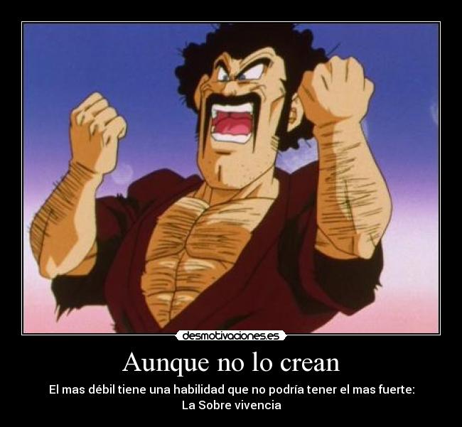 Aunque no lo crean - El mas débil tiene una habilidad que no podría tener el mas fuerte:
La Sobre vivencia