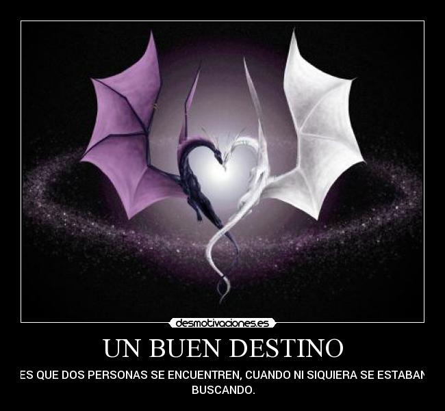 UN BUEN DESTINO - ES QUE DOS PERSONAS SE ENCUENTREN, CUANDO NI SIQUIERA SE ESTABAN
BUSCANDO.