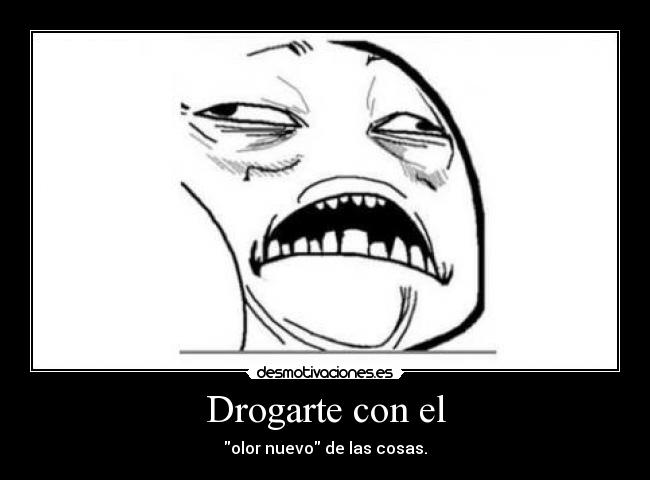 Drogarte con el - olor nuevo de las cosas.