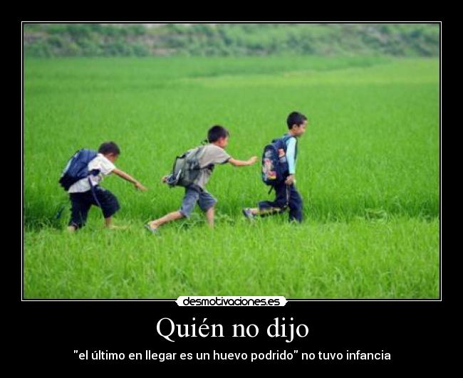 Quién no dijo - el último en llegar es un huevo podrido no tuvo infancia