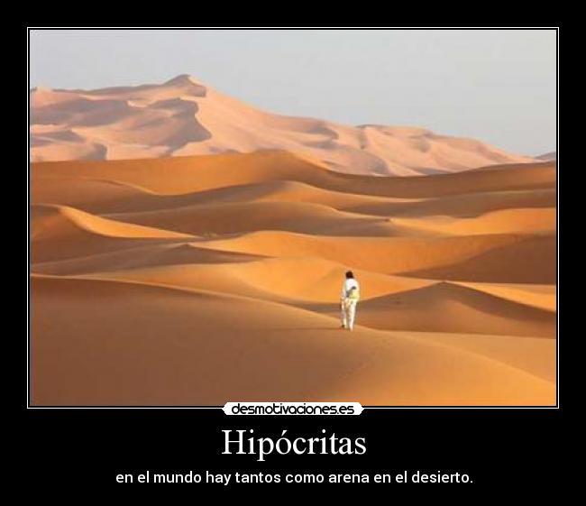 Hipócritas - en el mundo hay tantos como arena en el desierto.