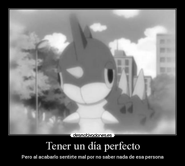 Tener un día perfecto - Pero al acabarlo sentirte mal por no saber nada de esa persona