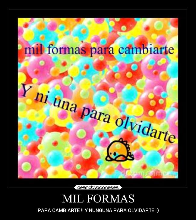 MIL FORMAS - PARA CAMBIARTE !! Y NUNGUNA PARA OLVIDARTE=)