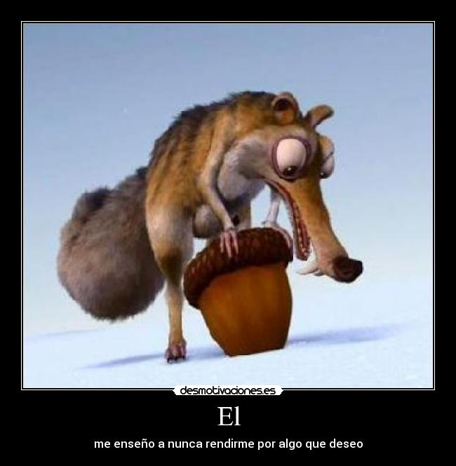 El - me enseño a nunca rendirme por algo que deseo