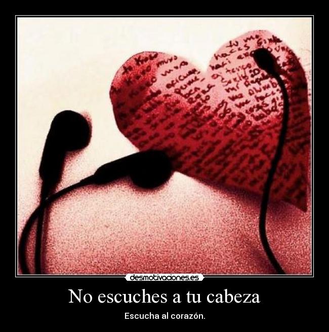 No escuches a tu cabeza - Escucha al corazón.