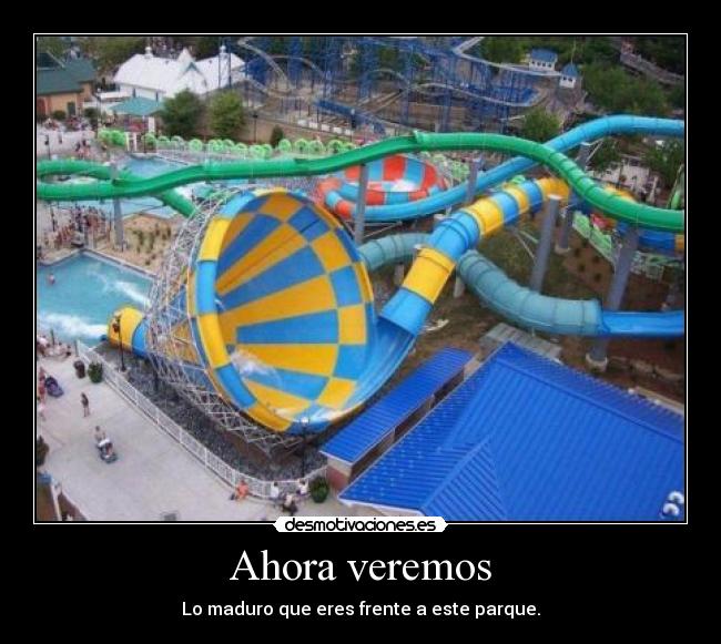 Ahora veremos - Lo maduro que eres frente a este parque.